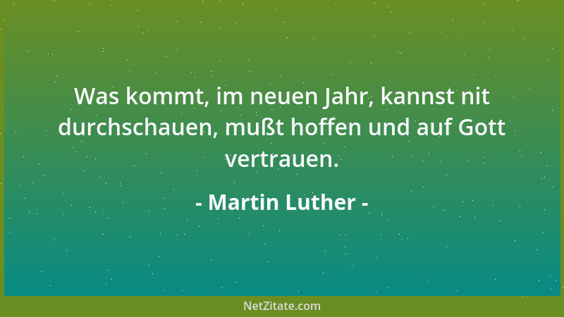Martin Luther - Was kommt, im neuen Jahr, kannst nit durchschauen, mußt hoffen und auf Gott vertrauen....