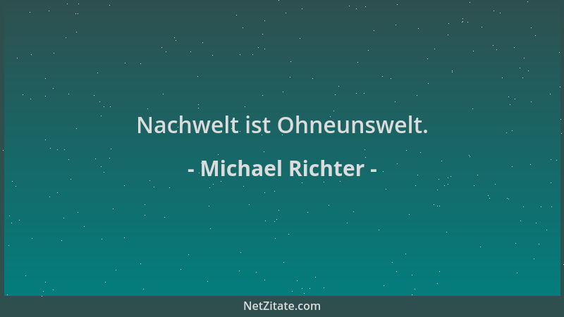 Michael Richter - Nachwelt ist Ohneunswelt....