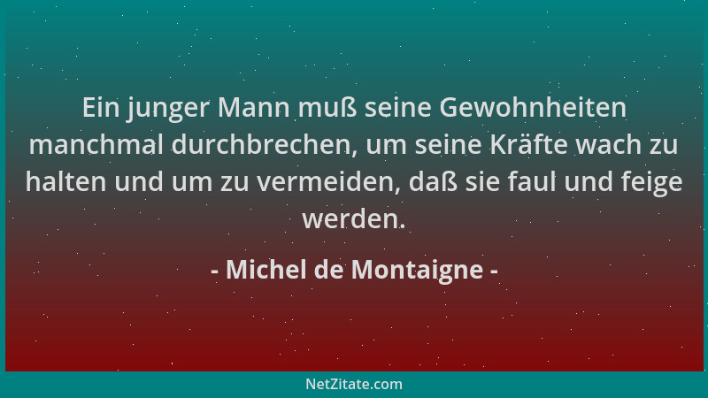 Michel de Montaigne - Ein junger Mann muß seine Gewohnheiten manchmal durchbrechen, um seine Kräfte wach zu halten und um z...