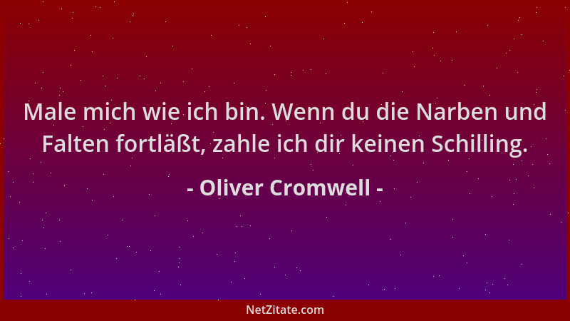 Oliver Cromwell - Male mich wie ich bin. Wenn du die Narben und Falten fortläßt, zahle ich dir keinen Schilling....