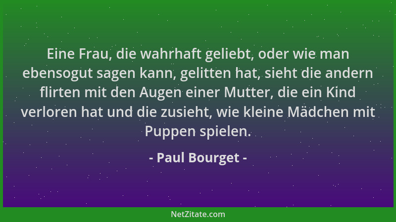 Paul Bourget - Eine Frau, die wahrhaft geliebt, oder wie man ebensogut sagen kann, gelitten hat, sieht die andern flirten m...