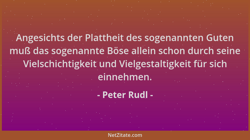 Peter Rudl - Angesichts der Plattheit des sogenannten Guten muß das sogenannte Böse allein schon durch seine Vielschichtigk...