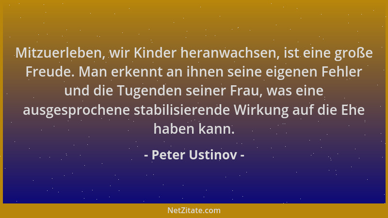 Peter Ustinov - Mitzuerleben, wir Kinder heranwachsen, ist eine große Freude. Man erkennt an ihnen seine eigenen Fehler und...