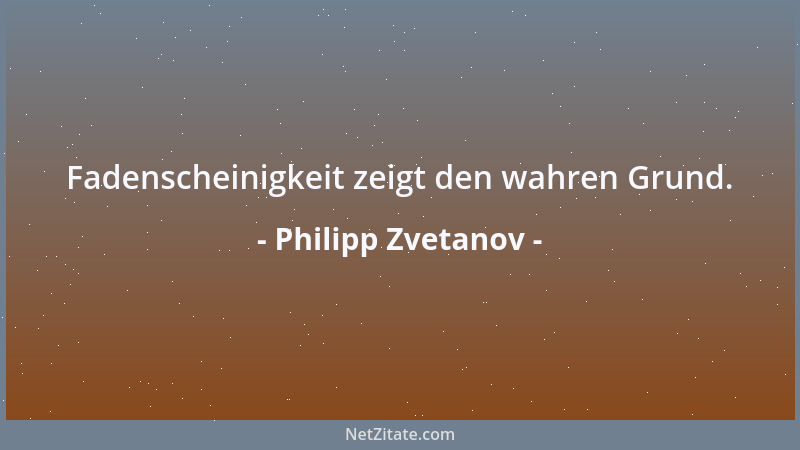 Philipp Zvetanov - Fadenscheinigkeit zeigt den wahren Grund....