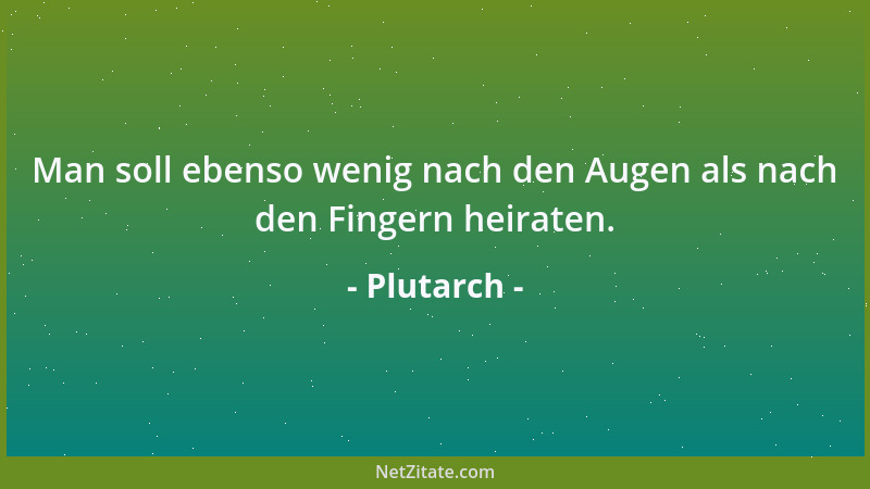 Plutarch - Man soll ebenso wenig nach den Augen als nach den Fingern heiraten....