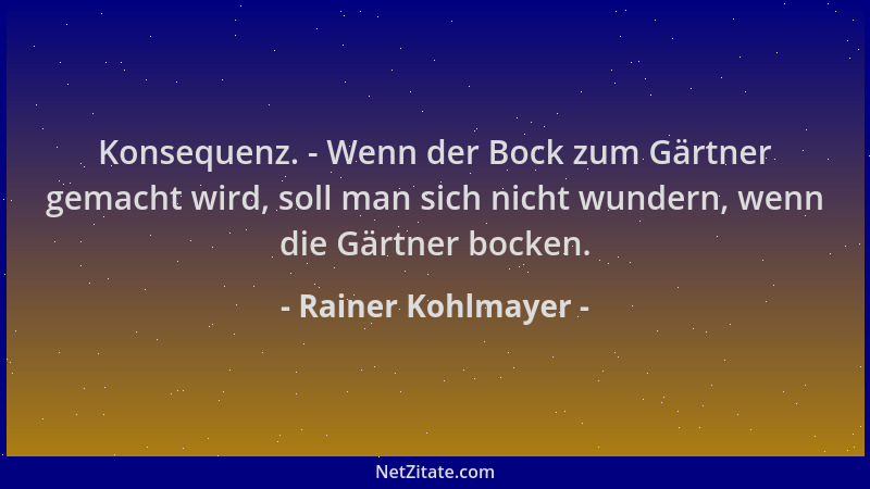 Rainer Kohlmayer - Konsequenz. - Wenn der Bock zum Gärtner gemacht wird, soll man sich nicht wundern, wenn die Gärtner bock...