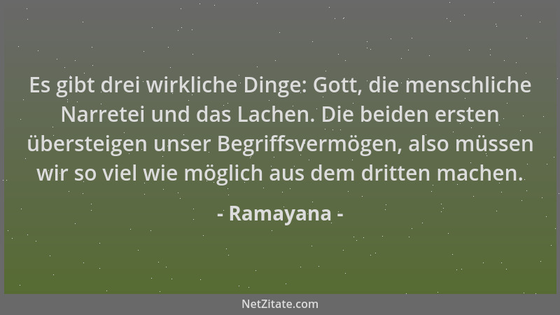 Ramayana - Es gibt drei wirkliche Dinge: Gott, die menschliche Narretei und das Lachen. Die beiden ersten übersteigen unser...