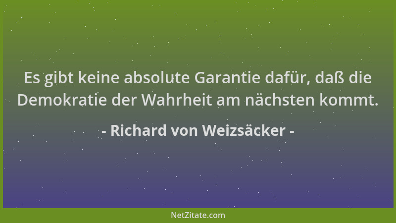 Richard von Weizsäcker - Es gibt keine absolute Garantie dafür, daß die Demokratie der Wahrheit am nächsten kommt....
