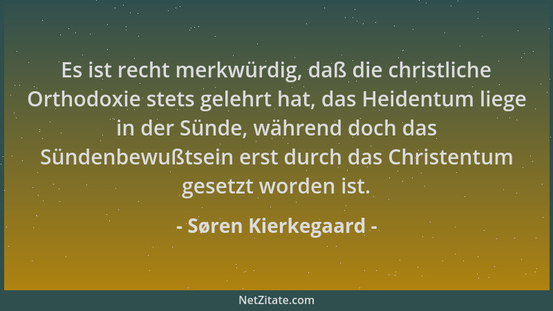 Søren Kierkegaard - Es ist recht merkwürdig, daß die christliche Orthodoxie stets gelehrt hat, das Heidentum liege in der S...