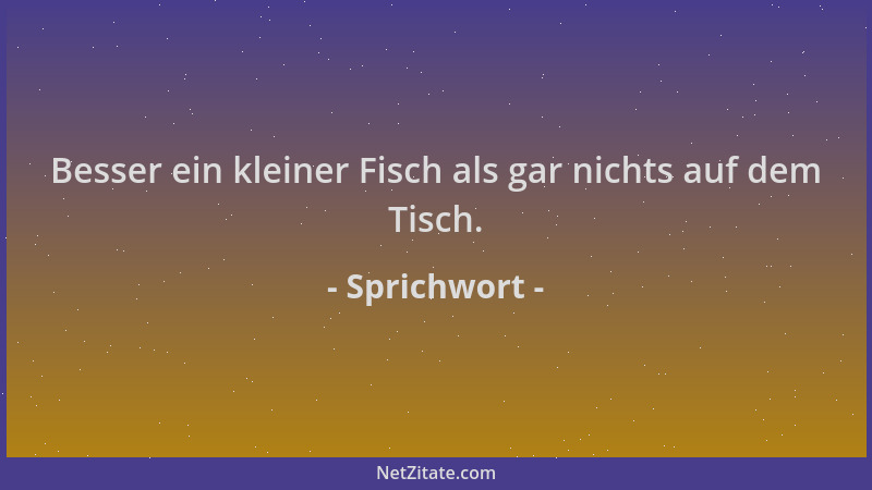 Sprichwort - Besser ein kleiner Fisch als gar nichts auf dem Tisch....