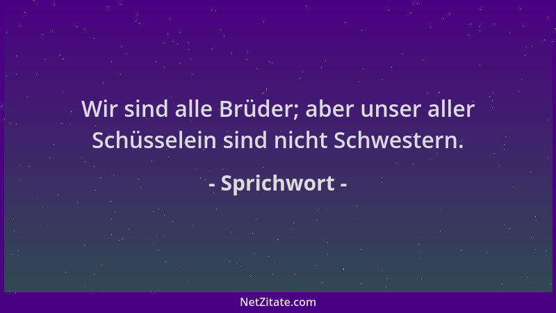 Sprichwort - Wir sind alle Brüder; aber unser aller Schüsselein sind nicht Schwestern....