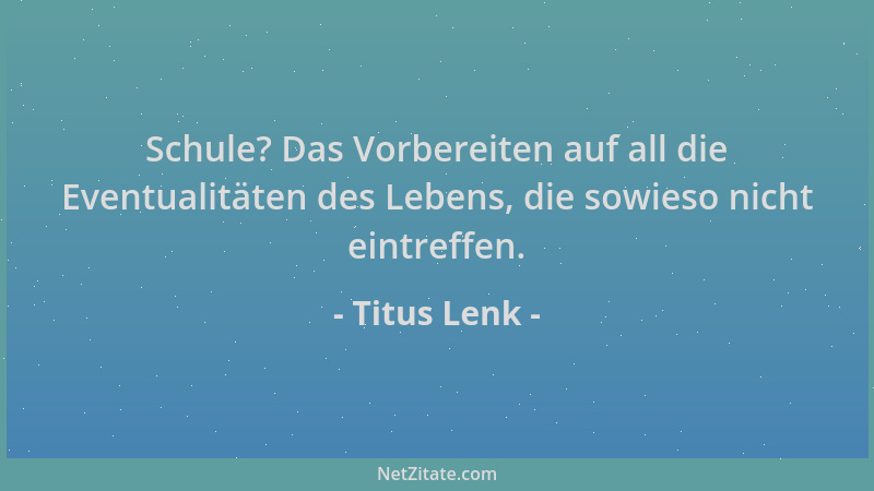 Titus Lenk - Schule? Das Vorbereiten auf all die Eventualitäten des Lebens, die sowieso nicht eintreffen....
