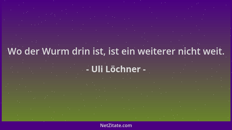 Uli Löchner - Wo der Wurm drin ist, ist ein weiterer nicht weit....