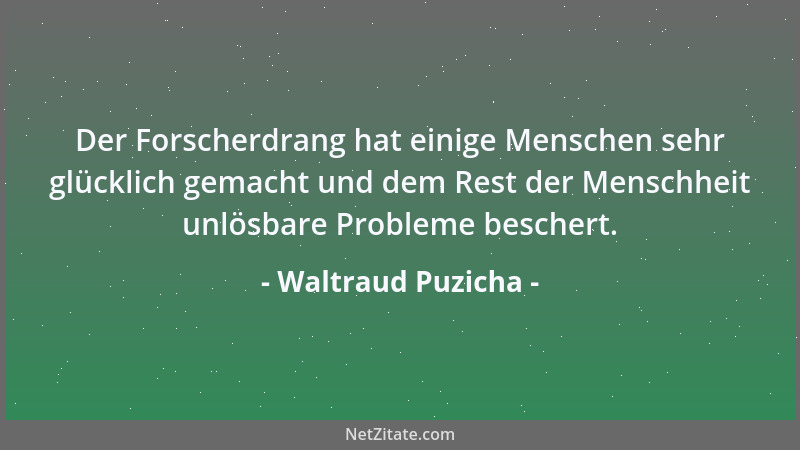 Waltraud Puzicha - Der Forscherdrang hat einige Menschen sehr glücklich gemacht und dem Rest der Menschheit unlösbare Probl...
