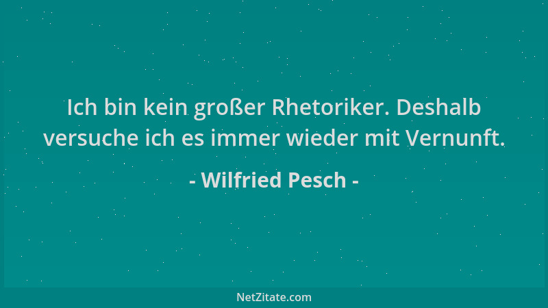 Wilfried Pesch - Ich bin kein großer Rhetoriker. Deshalb versuche ich es immer wieder mit Vernunft....
