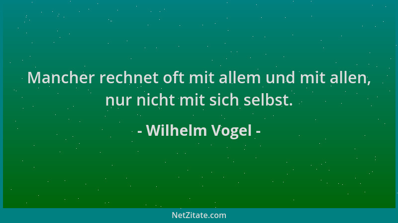 Wilhelm Vogel - Mancher rechnet oft mit allem und mit allen, nur nicht mit sich selbst....