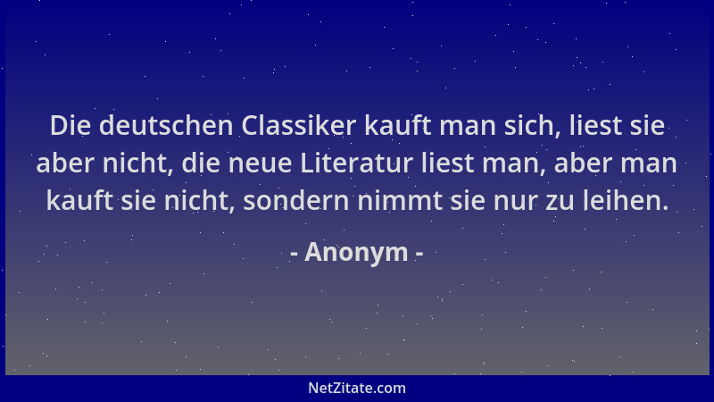 Anonym - Die deutschen Classiker kauft man sich, liest sie aber nicht, die neue Literatur liest man, aber man kauft sie nic...