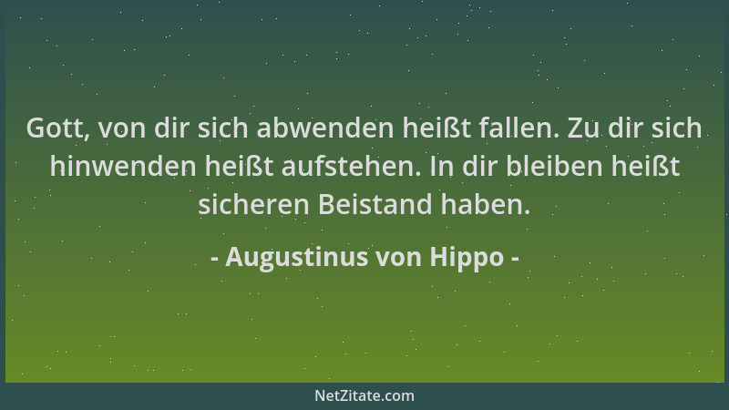 Augustinus von Hippo - Gott, von dir sich abwenden heißt fallen. Zu dir sich hinwenden heißt aufstehen. In dir bleiben heiß...