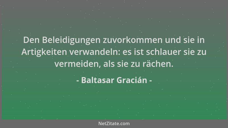 Baltasar Gracián - Den Beleidigungen zuvorkommen und sie in Artigkeiten verwandeln: es ist schlauer sie zu vermeiden, als s...