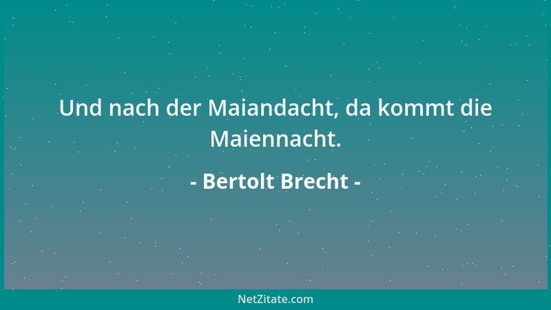 Bertolt Brecht - Und nach der Maiandacht, da kommt die Maiennacht....