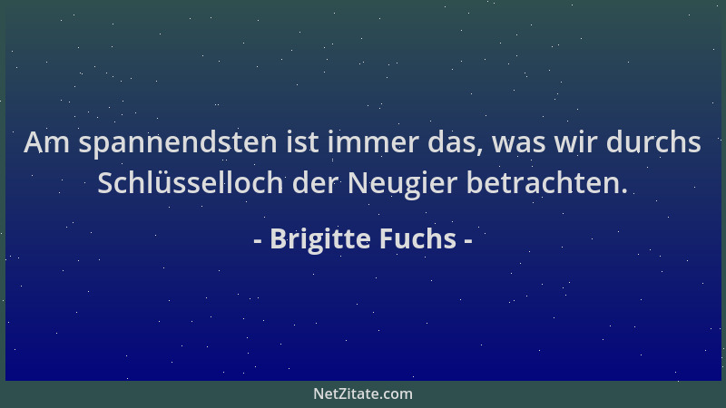 Brigitte Fuchs - Am spannendsten ist immer das, was wir durchs Schlüsselloch der Neugier betrachten....