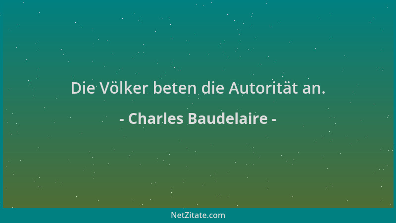 Charles Baudelaire - Die Völker beten die Autorität an....
