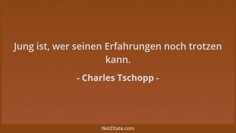 Charles Tschopp - Jung ist, wer seinen Erfahrungen noch trotzen kann....