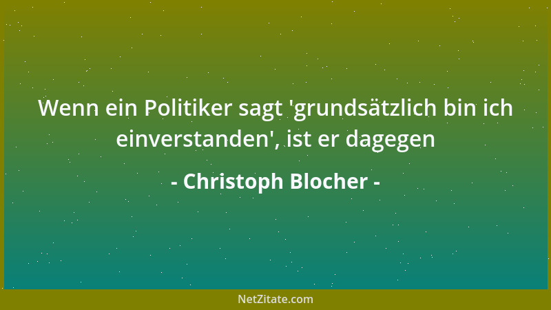 Christoph Blocher - Wenn ein Politiker sagt  'grundsätzlich bin ich einverstanden ', ist er dagegen...