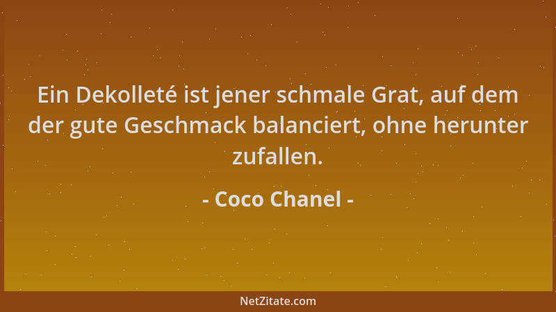 Coco Chanel - Ein Dekolleté ist jener schmale Grat, auf dem der gute Geschmack balanciert, ohne herunter zufallen....