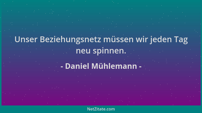 Daniel Mühlemann - Unser Beziehungsnetz müssen wir jeden Tag neu spinnen....