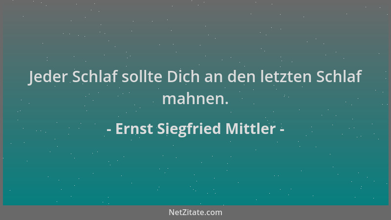 Ernst Siegfried Mittler - Jeder Schlaf sollte Dich an den letzten Schlaf mahnen....