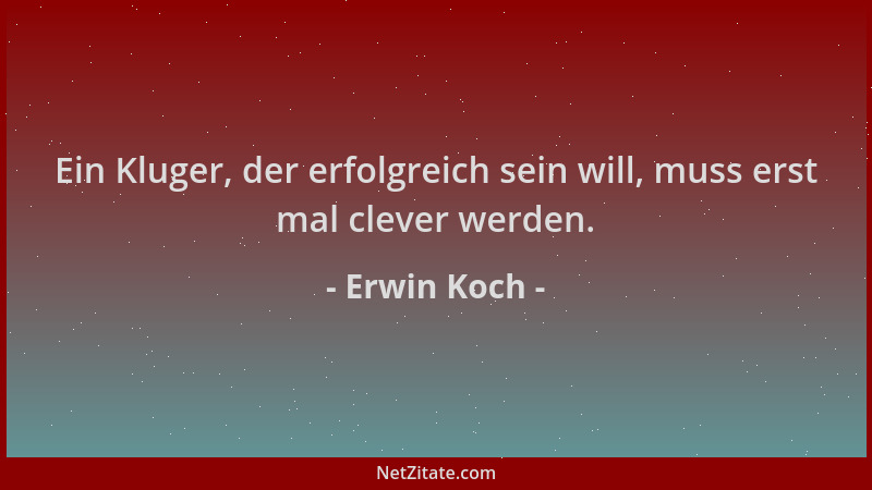 Erwin Koch - Ein Kluger, der erfolgreich sein will, muss erst mal clever werden....