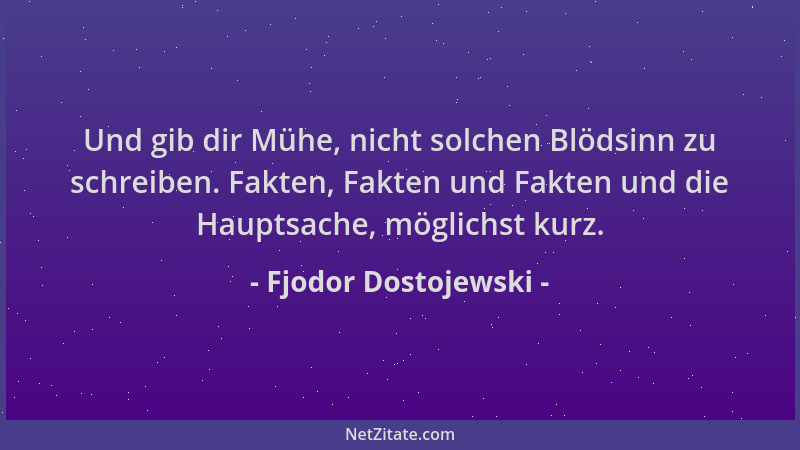 Fjodor Dostojewski - Und gib dir Mühe, nicht solchen Blödsinn zu schreiben. Fakten, Fakten und Fakten und die Hauptsache, m...