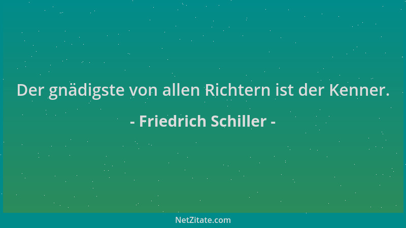 Friedrich Schiller - Der gnädigste von allen Richtern ist der Kenner....