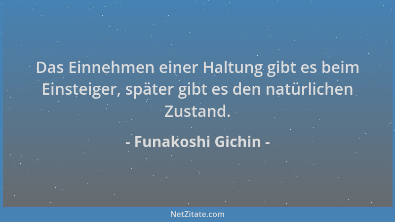 Funakoshi Gichin - Das Einnehmen einer Haltung gibt es beim Einsteiger, später gibt es den natürlichen Zustand....