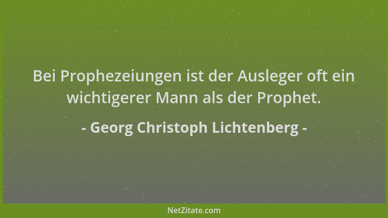 Georg Christoph Lichtenberg - Bei Prophezeiungen ist der Ausleger oft ein wichtigerer Mann als der Prophet....