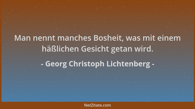 Georg Christoph Lichtenberg - Man nennt manches Bosheit, was mit einem häßlichen Gesicht getan wird....