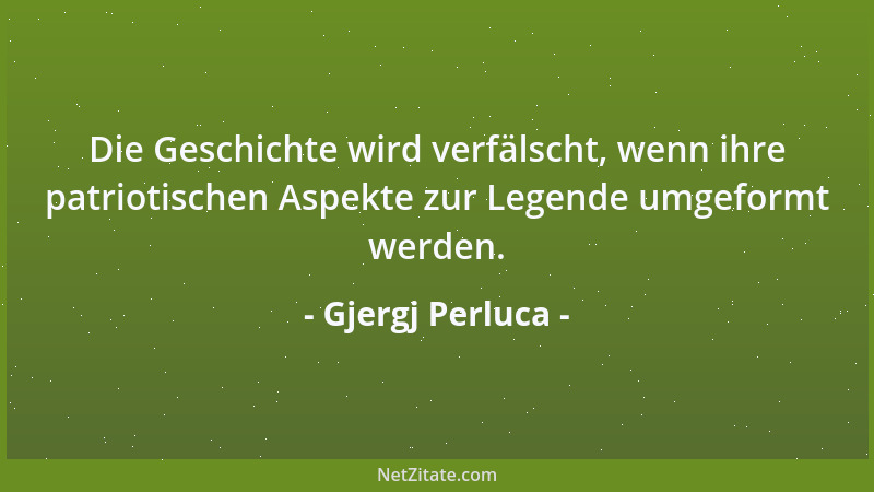 Gjergj Perluca - Die Geschichte wird verfälscht, wenn ihre patriotischen Aspekte zur Legende umgeformt werden....