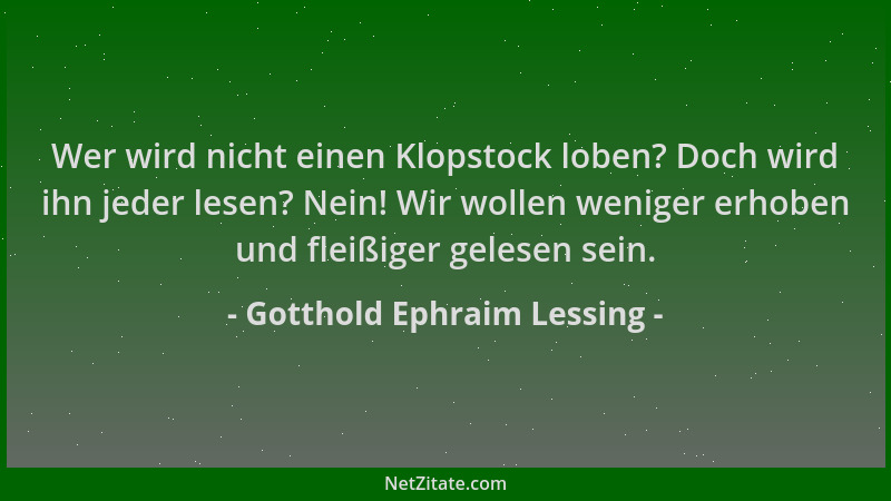 Gotthold Ephraim Lessing - Wer wird nicht einen Klopstock loben? Doch wird ihn jeder lesen? Nein! Wir wollen weniger erhobe...