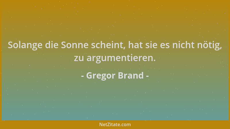 Gregor Brand - Solange die Sonne scheint, hat sie es nicht nötig, zu argumentieren....