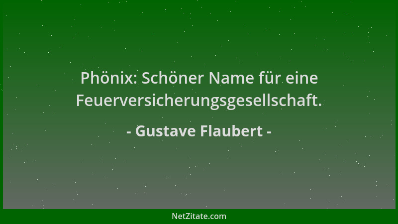 Gustave Flaubert - Phönix: Schöner Name für eine Feuerversicherungsgesellschaft....