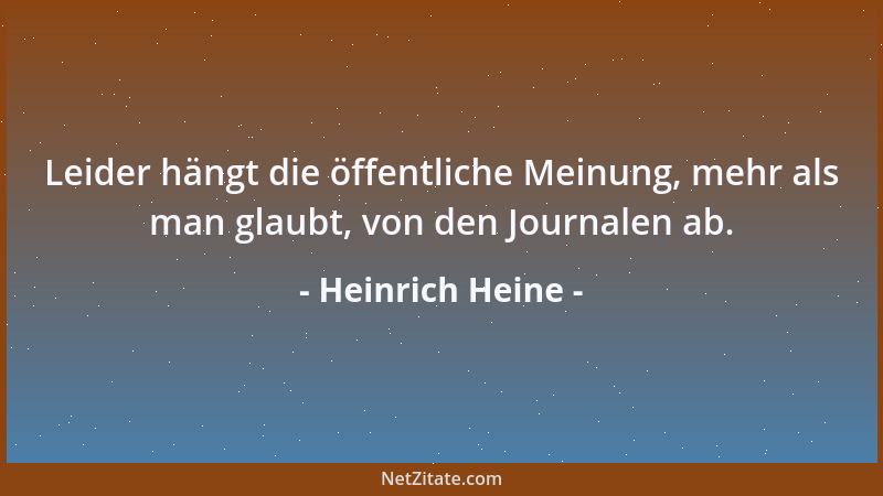 Heinrich Heine - Leider hängt die öffentliche Meinung, mehr als man glaubt, von den Journalen ab....