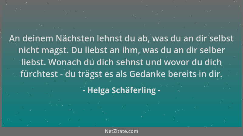 Helga Schäferling - An deinem Nächsten lehnst du ab, was du an dir selbst nicht magst. Du liebst an ihm, was du an dir selb...