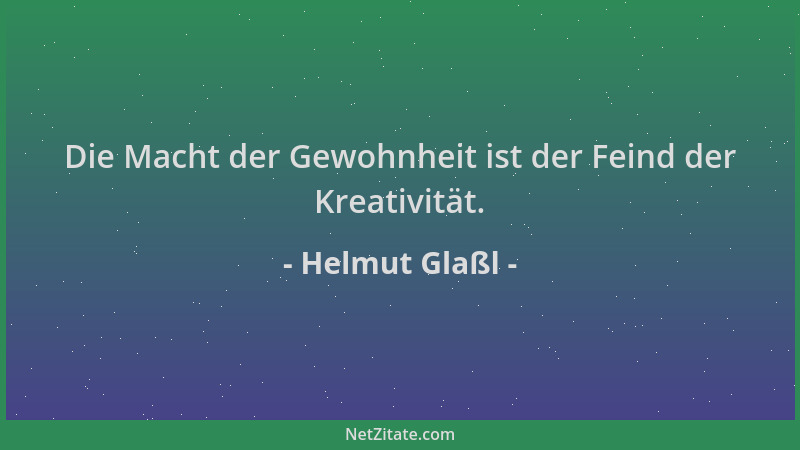 Helmut Glaßl - Die Macht der Gewohnheit ist der Feind der Kreativität....