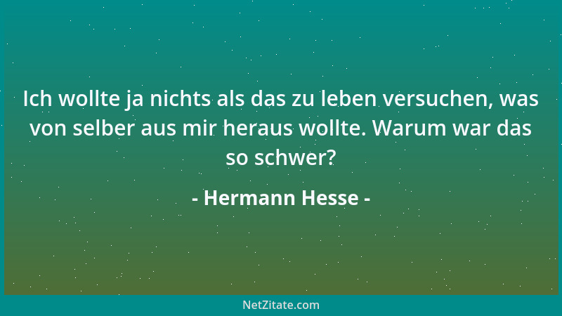 Hermann Hesse - Ich wollte ja nichts als das zu leben versuchen, was von selber aus mir heraus wollte. Warum war das so sch...