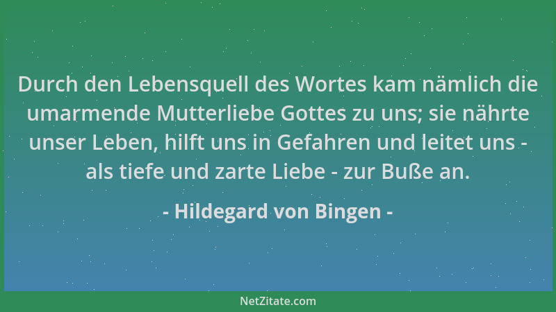 Hildegard von Bingen - Durch den Lebensquell des Wortes kam nämlich die umarmende Mutterliebe Gottes zu uns; sie nährte uns...