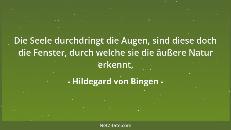 Hildegard von Bingen - Die Seele durchdringt die Augen, sind diese doch die Fenster, durch welche sie die äußere Natur erke...