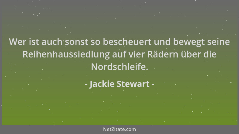 Jackie Stewart - Wer ist auch sonst so bescheuert und bewegt seine Reihenhaussiedlung auf vier Rädern über die Nordschleife...