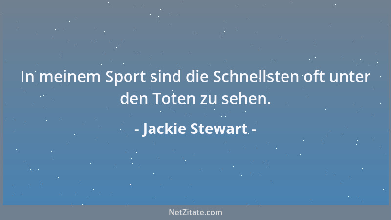 Jackie Stewart - In meinem Sport sind die Schnellsten oft unter den Toten zu sehen....