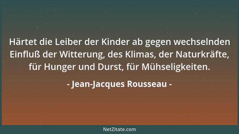 Jean-Jacques Rousseau - Härtet die Leiber der Kinder ab gegen wechselnden Einfluß der Witterung, des Klimas, der Naturkräft...